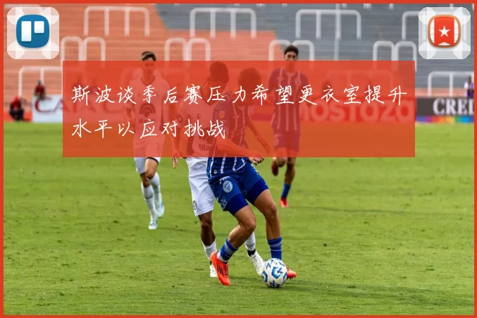 斯波谈季后赛压力希望更衣室提升水平以应对挑战