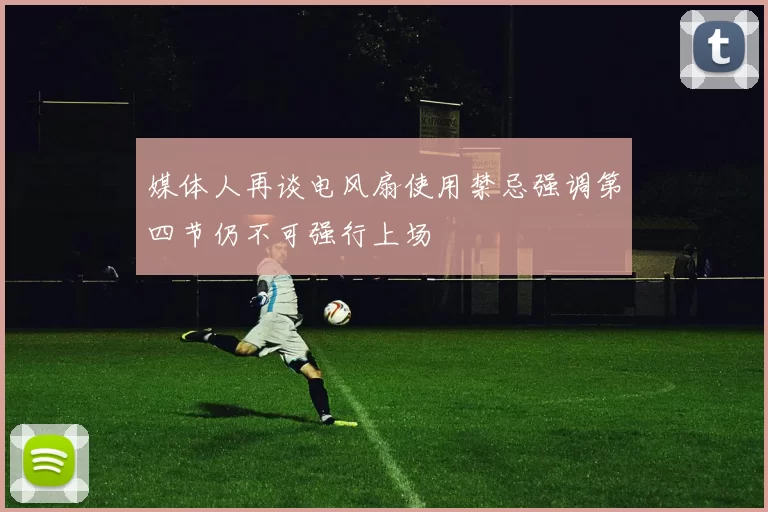 媒体人再谈电风扇使用禁忌强调第四节仍不可强行上场