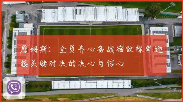 詹姆斯：全员齐心备战宿敌绿军迎接关键对决的决心与信心