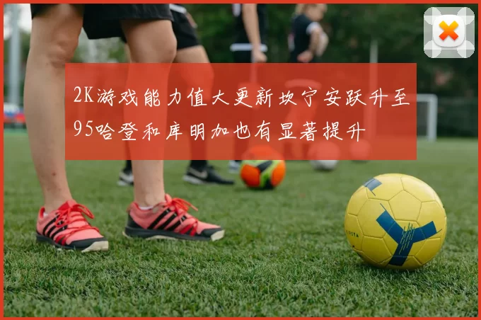 2K游戏能力值大更新坎宁安跃升至95哈登和库明加也有显著提升