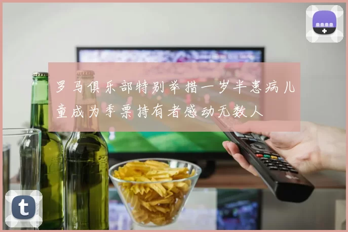 罗马俱乐部特别举措一岁半患病儿童成为季票持有者感动无数人