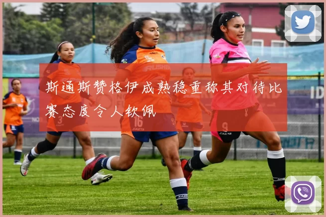 斯通斯赞格伊成熟稳重称其对待比赛态度令人钦佩