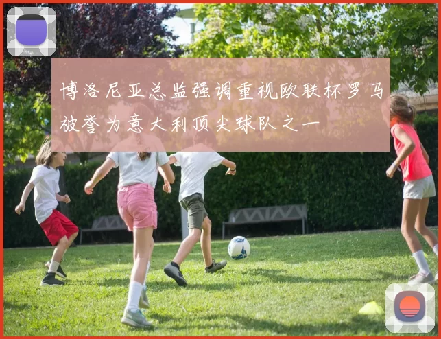 博洛尼亚总监强调重视欧联杯罗马被誉为意大利顶尖球队之一