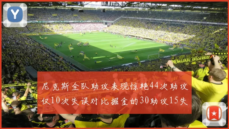 尼克斯全队助攻表现惊艳44次助攻仅10次失误对比掘金的30助攻15失误