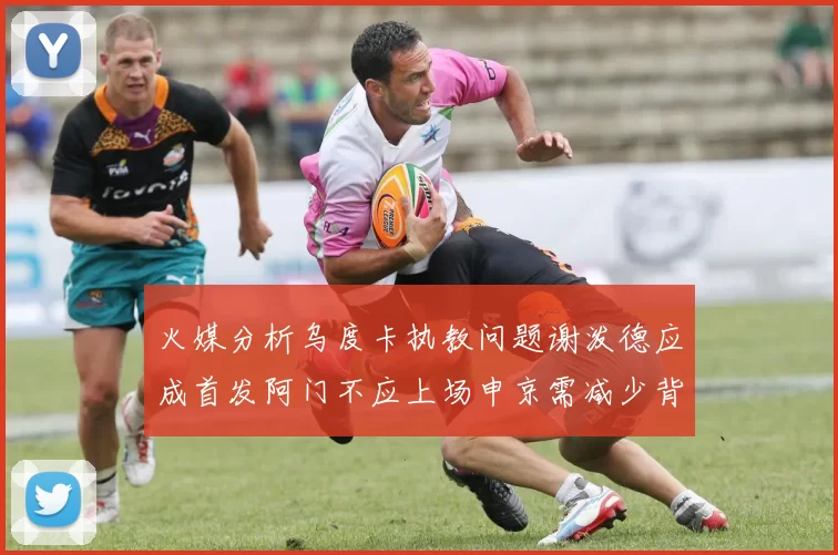 火媒分析乌度卡执教问题谢泼德应成首发阿门不应上场申京需减少背打次数