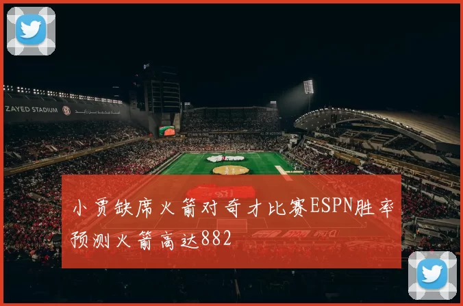 小贾缺席火箭对奇才比赛ESPN胜率预测火箭高达882