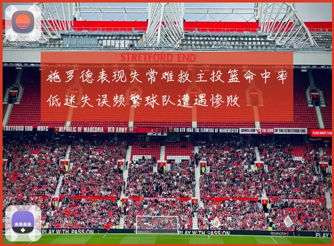 施罗德表现失常难救主投篮命中率低迷失误频繁球队遭遇惨败