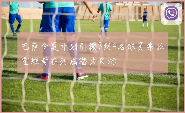 巴萨今夏计划引援3到4名球员弗拉霍维奇在列成潜力目标