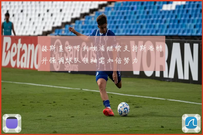 赫斯基呼吁利物浦继续支持斯洛特并强调球队领袖需加倍努力