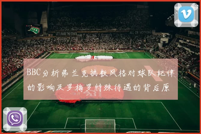 BBC分析弗兰克执教风格对球队纪律的影响及罗梅罗特殊待遇的背后原因