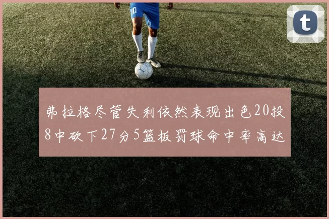 弗拉格尽管失利依然表现出色20投8中砍下27分5篮板罚球命中率高达786