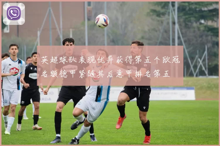 英超球队表现优异获得第五个欧冠名额德甲紧随其后意甲排名第五