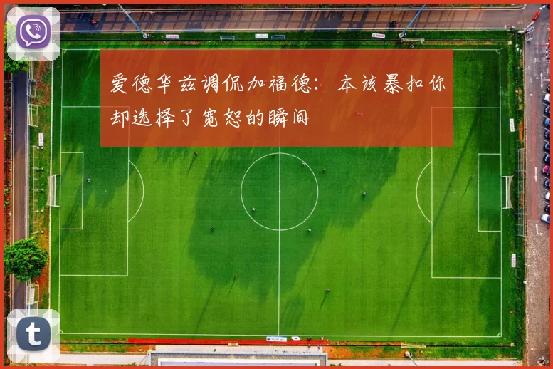 爱德华兹调侃加福德：本该暴扣你却选择了宽恕的瞬间